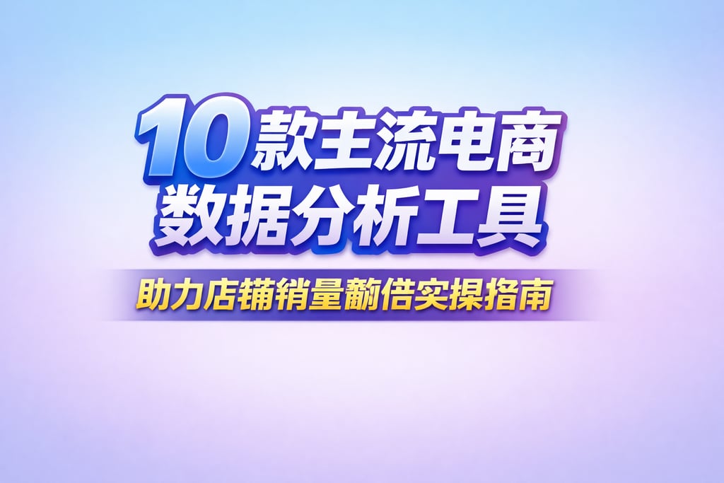 10 款主流电商数据分析工具，助力店铺销量翻倍实操指南
