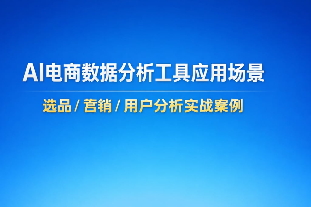 AI 电商数据分析工具应用场景：选品 / 营销 / 用户分析实战案例