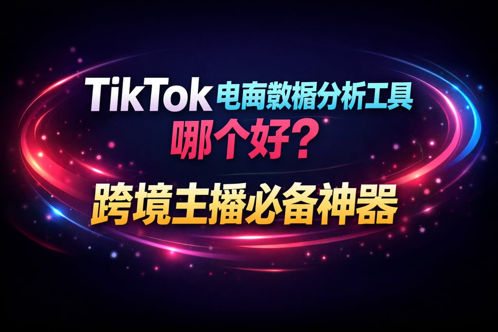 TikTok 电商数据分析工具哪个好？跨境主播必备神器