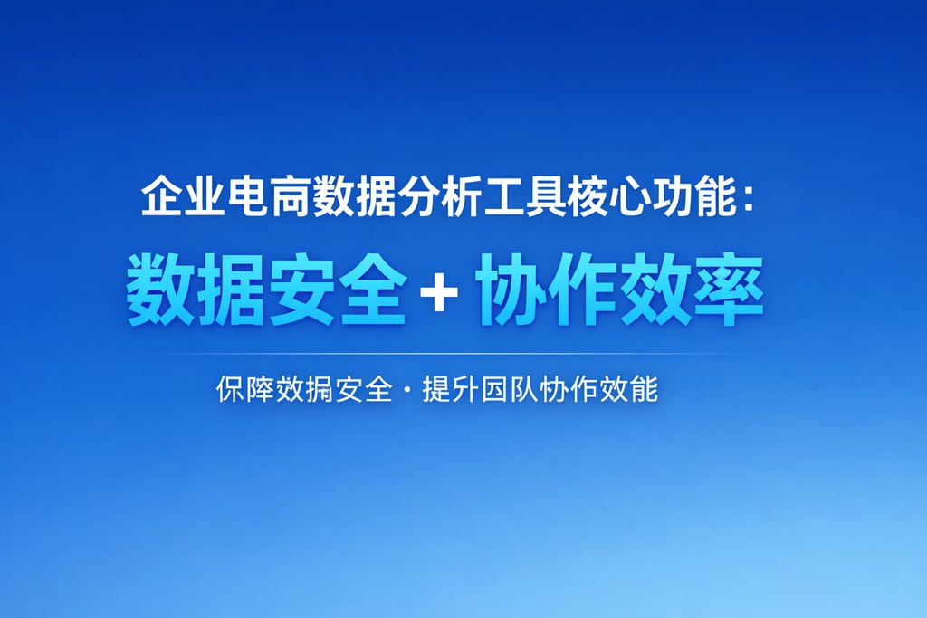 企业电商数据分析工具核心功能：数据安全 + 协作效率