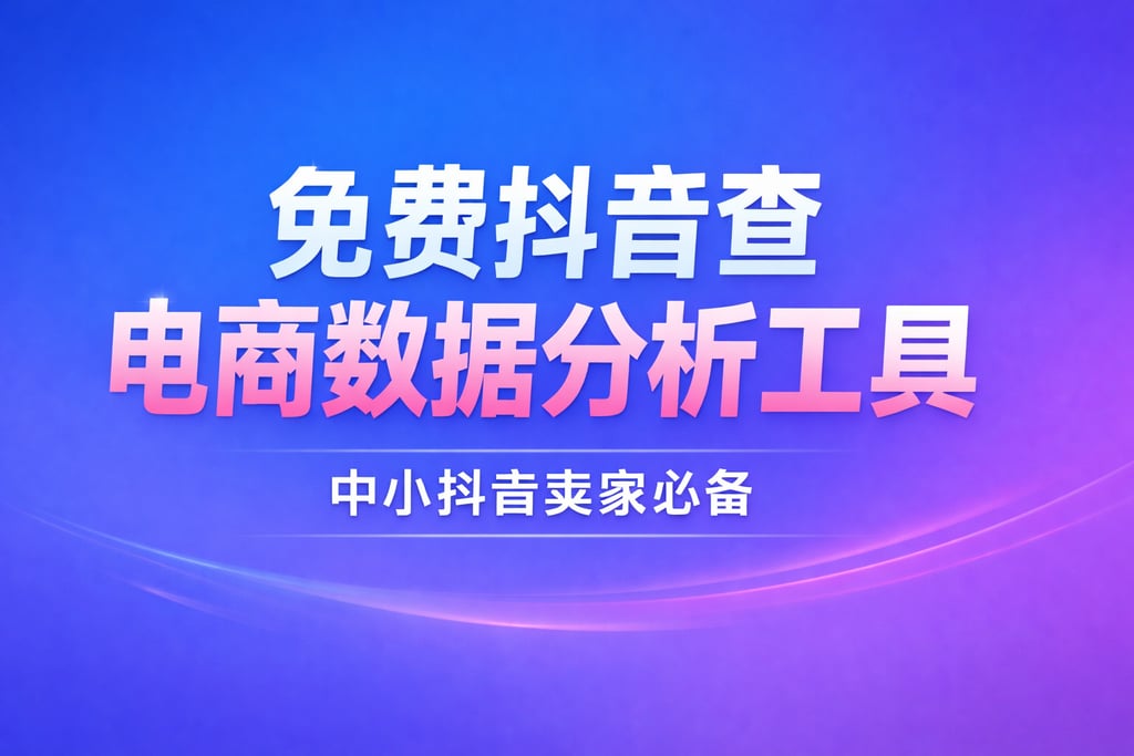 免费抖音查电商数据分析工具：中小抖音卖家必备