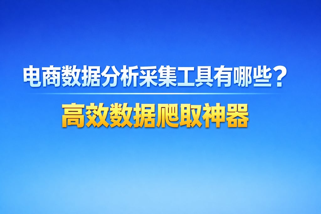电商数据分析采集工具有哪些？高效数据爬取神器
