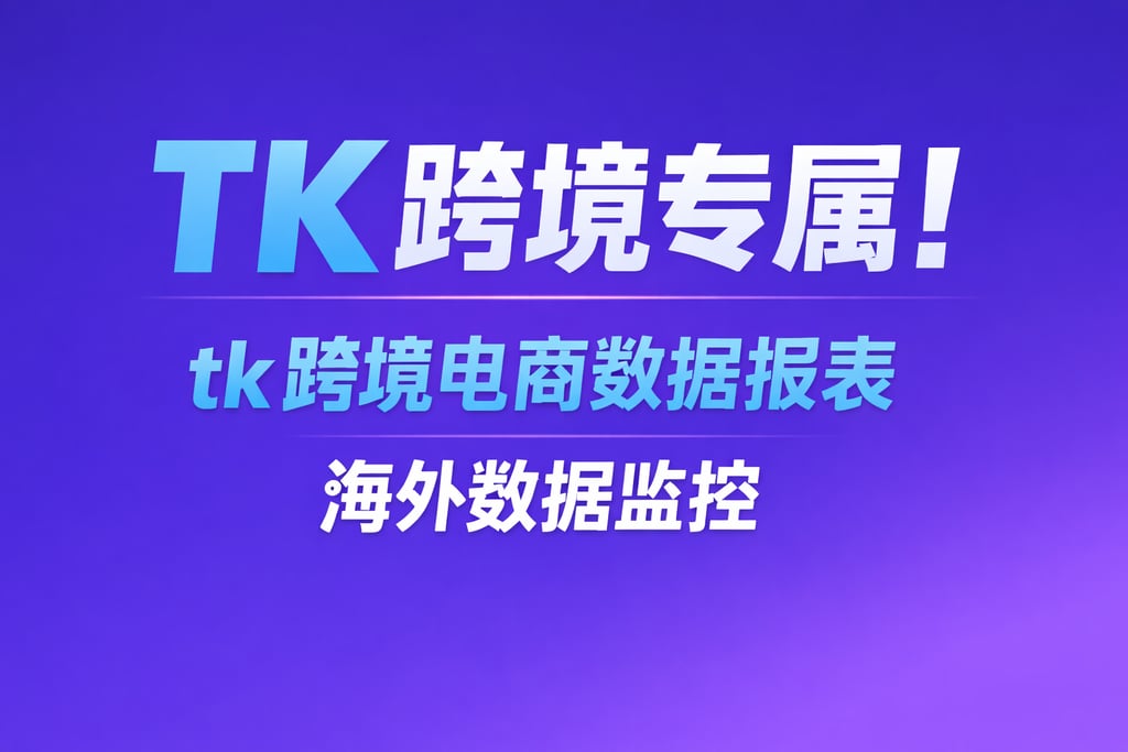 TK 跨境专属！tk 跨境电商数据报表，海外数据监控