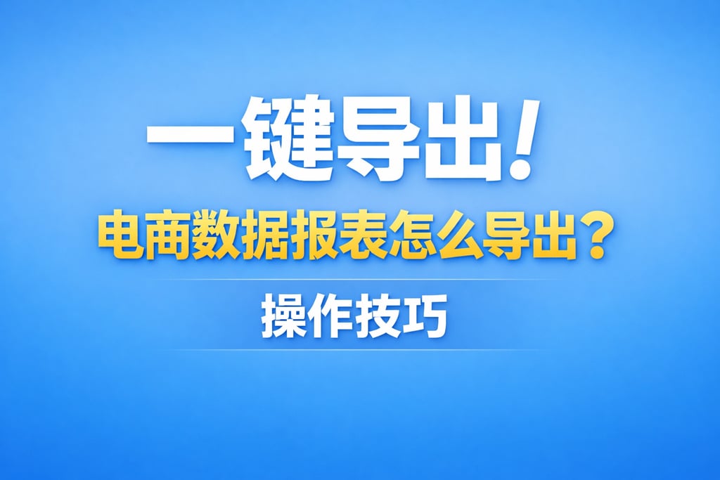 一键导出！电商数据报表怎么导出，操作技巧