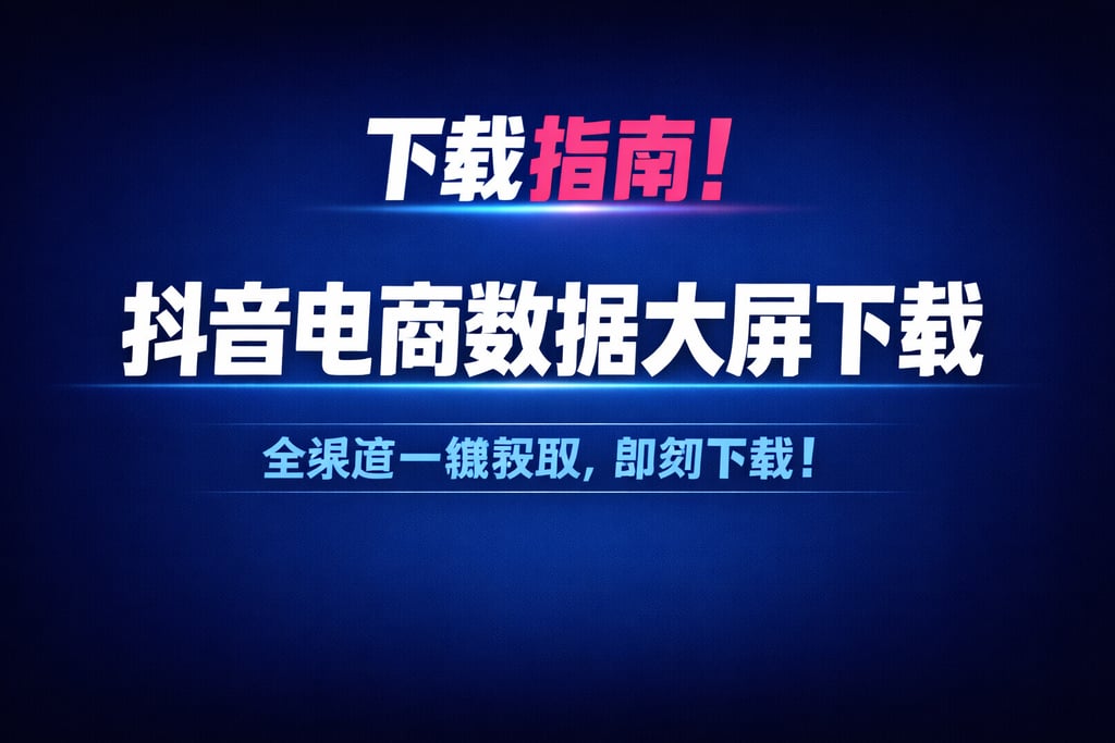 下载指南！抖音电商数据大屏下载，渠道