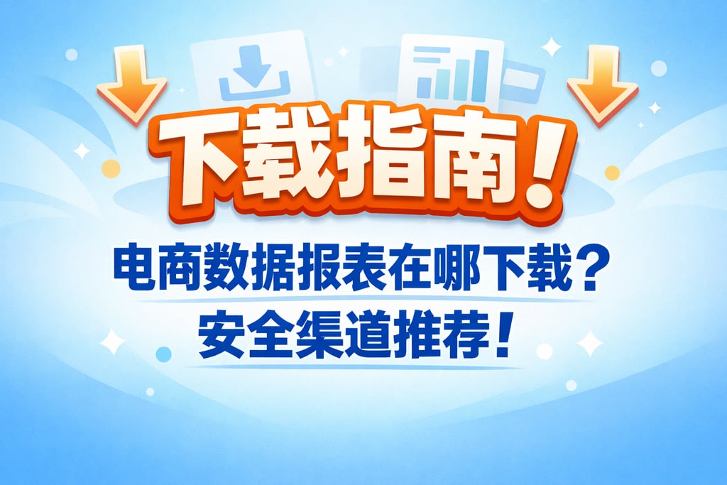 下载指南！电商数据报表在哪下载，安全渠道推荐