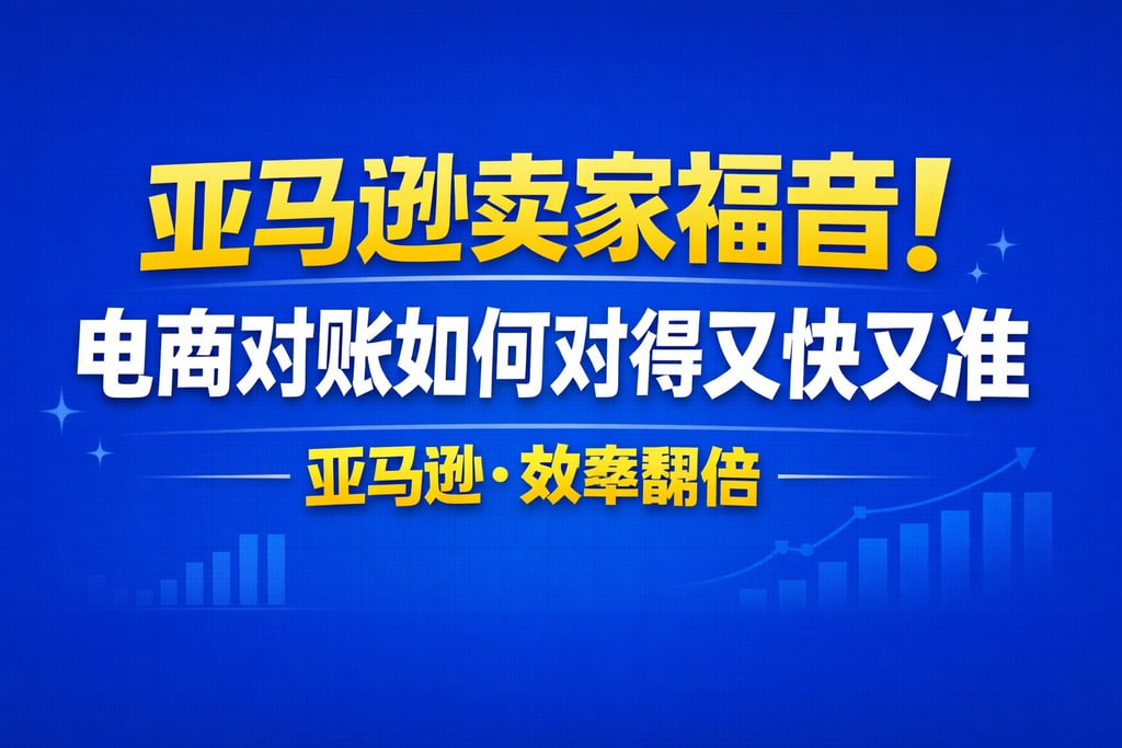 亚马逊卖家福音！电商对账如何对得又快又准亚马逊，效率翻倍