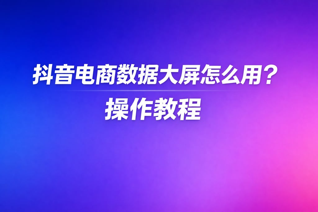 使用教程！抖音电商数据大屏怎么用，操作