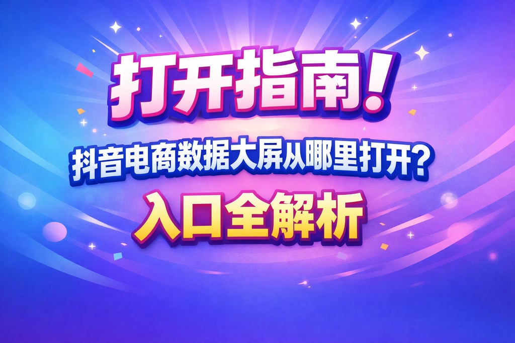 打开指南！抖音电商数据大屏从哪里打开，入口