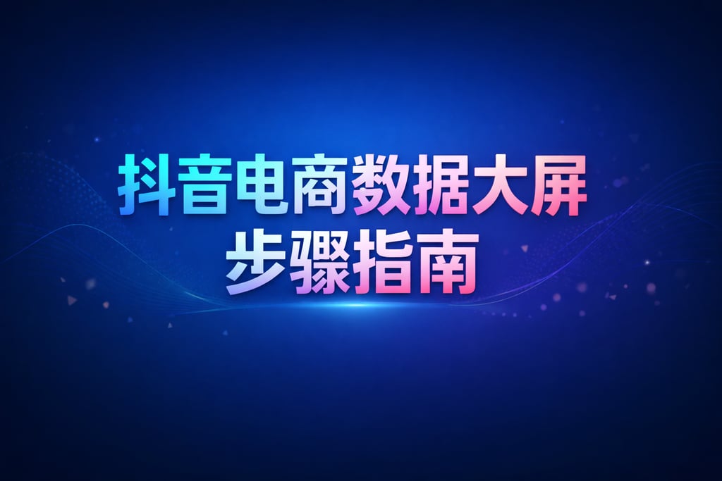 操作步骤！抖音电商数据大屏步骤，指南