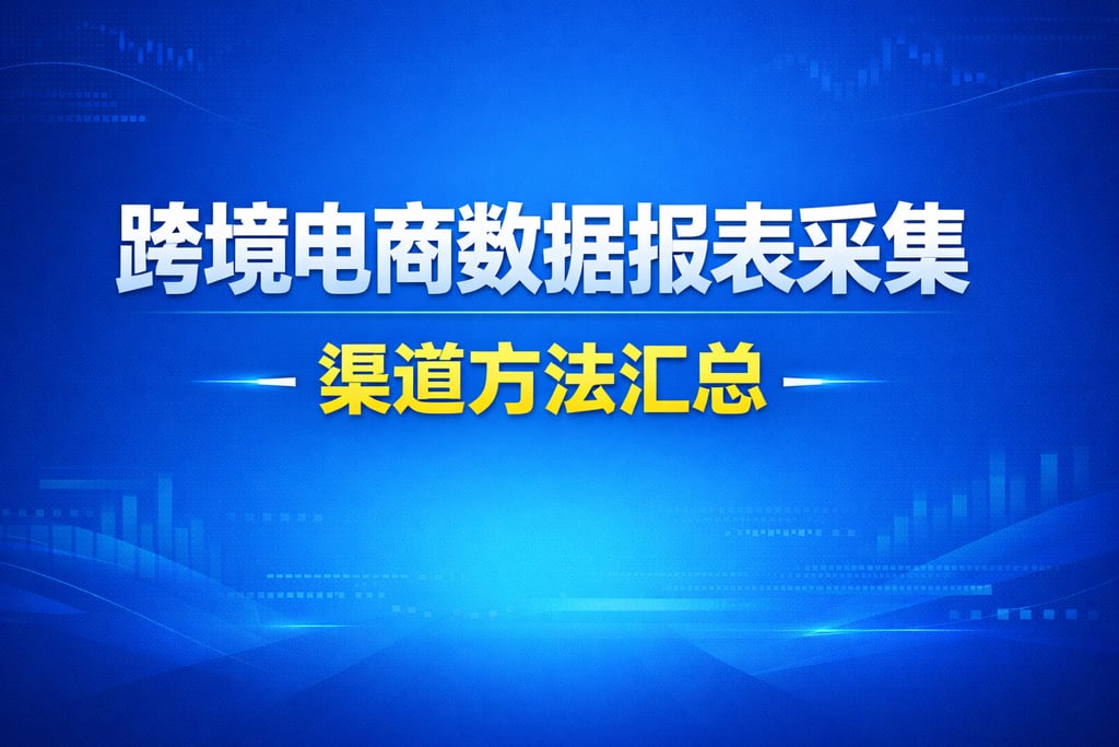 数据采集！跨境电商数据报表采集，渠道方法汇总