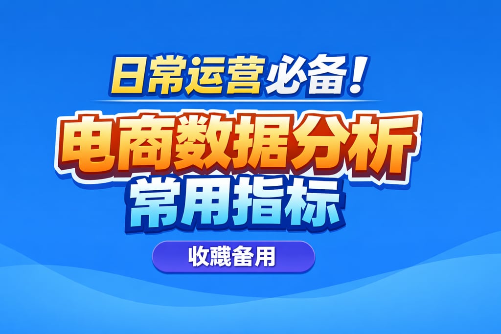 日常运营必备！电商数据分析常用指标，收藏备用