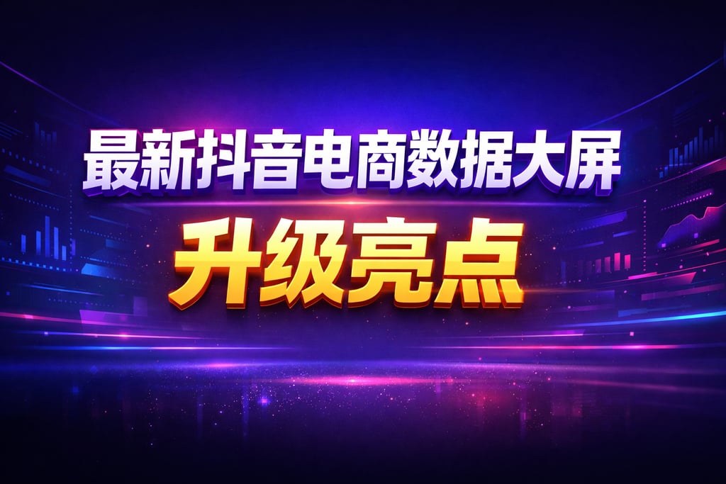 最新版本！最新抖音电商数据大屏，升级亮点