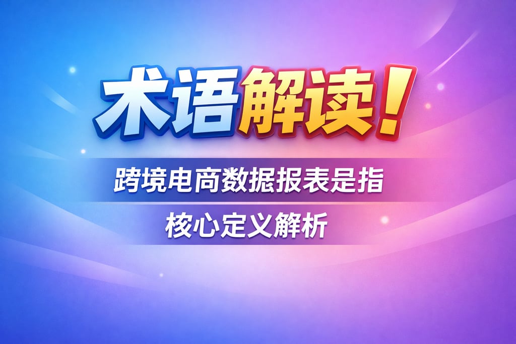 术语解读！跨境电商数据报表是指，核心定义解析