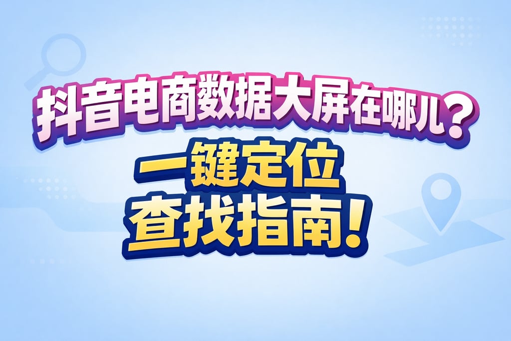查找指南！抖音电商数据大屏在哪儿，定位