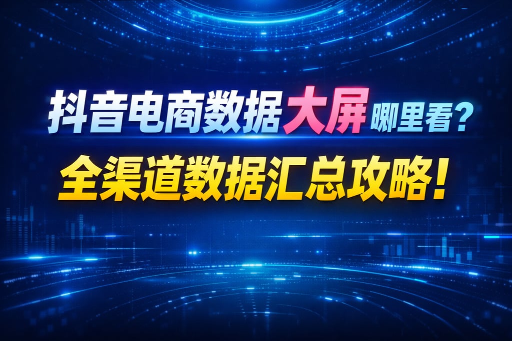 查看渠道！抖音电商数据大屏哪里看，汇总