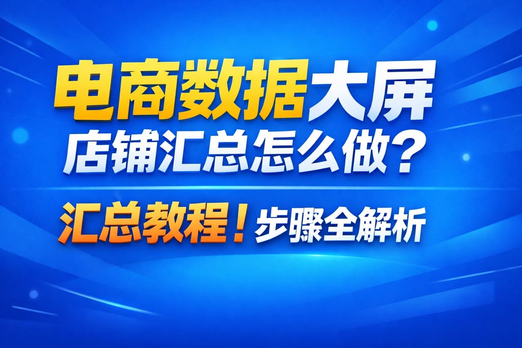 汇总教程！电商数据大屏店铺汇总怎么做，步骤