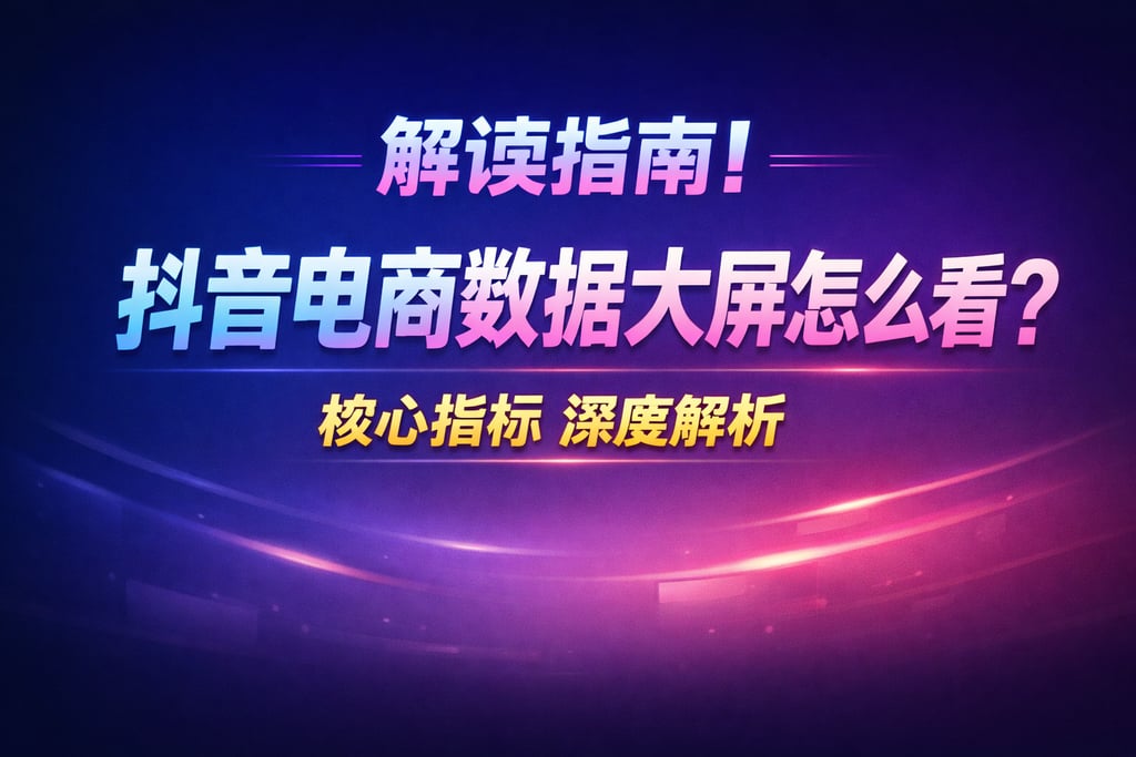 解读指南！抖音电商数据大屏怎么看，指标