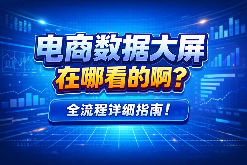 详细指南！电商数据大屏在哪看的啊，全流程