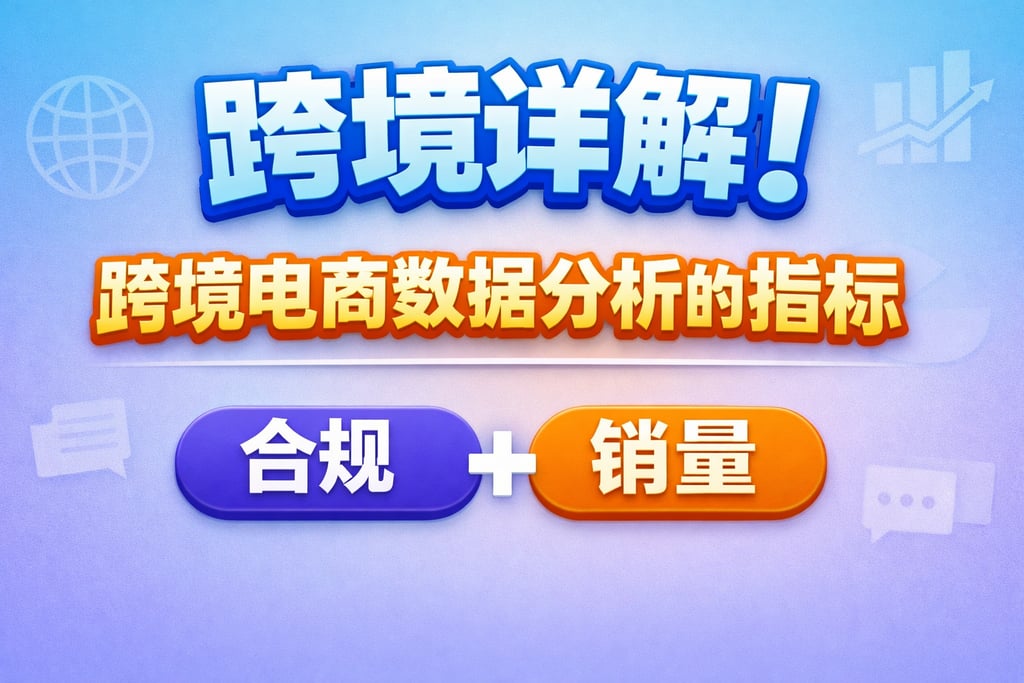跨境详解！跨境电商数据分析的指标，合规 + 销量