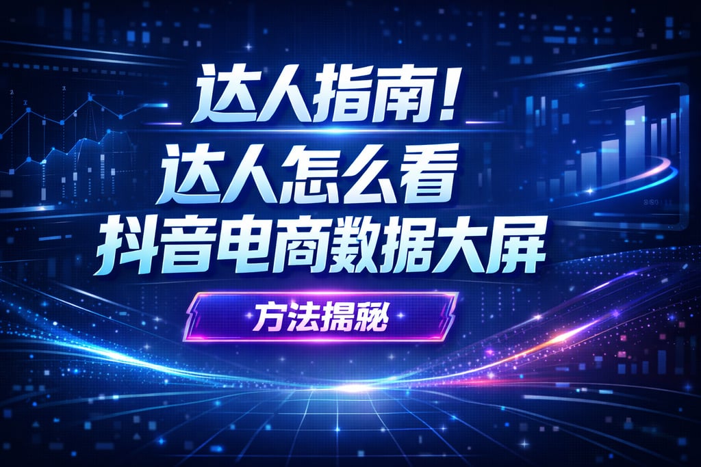 达人指南！达人怎么看抖音电商数据大屏，方法