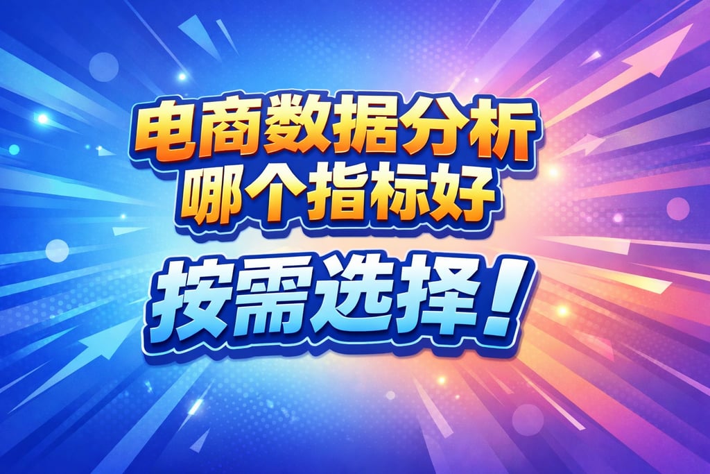 选型指南！电商数据分析哪个指标好，按需选择