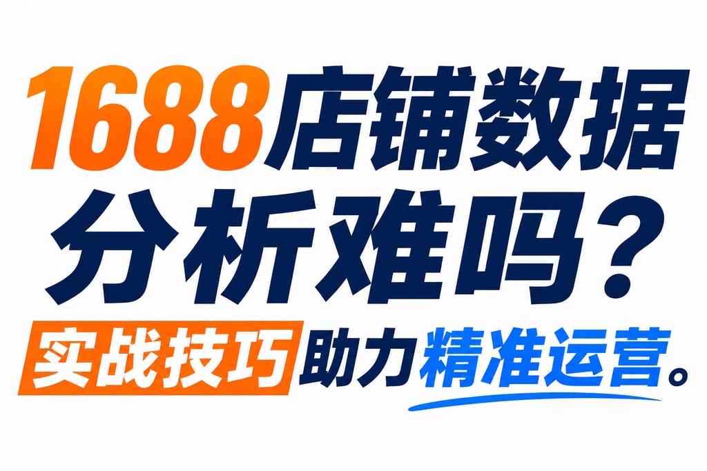 1688店铺数据分析难吗？实战技巧助力精准运营。