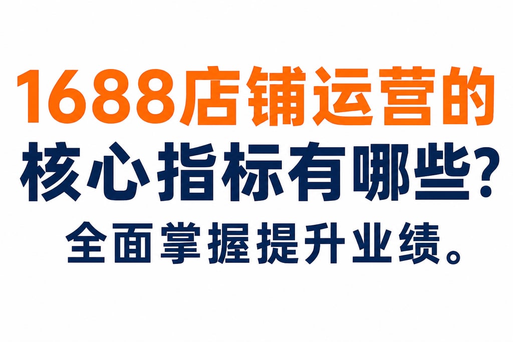 1688店铺运营的核心指标有哪些？全面掌握提升业绩。
