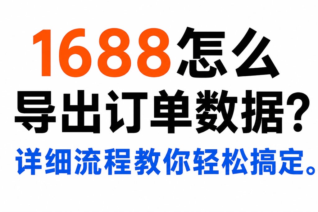 1688怎么导出订单数据？详细流程教你轻松搞定。