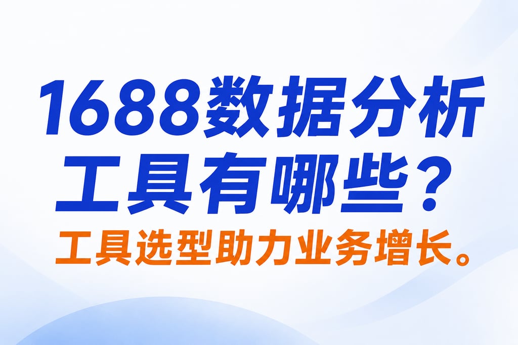 1688数据分析工具有哪些？工具选型助力业务增长。