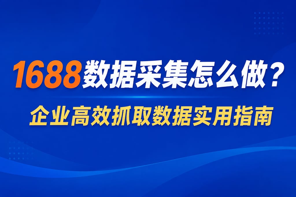 1688数据采集怎么做？企业高效抓取数据实用指南。
