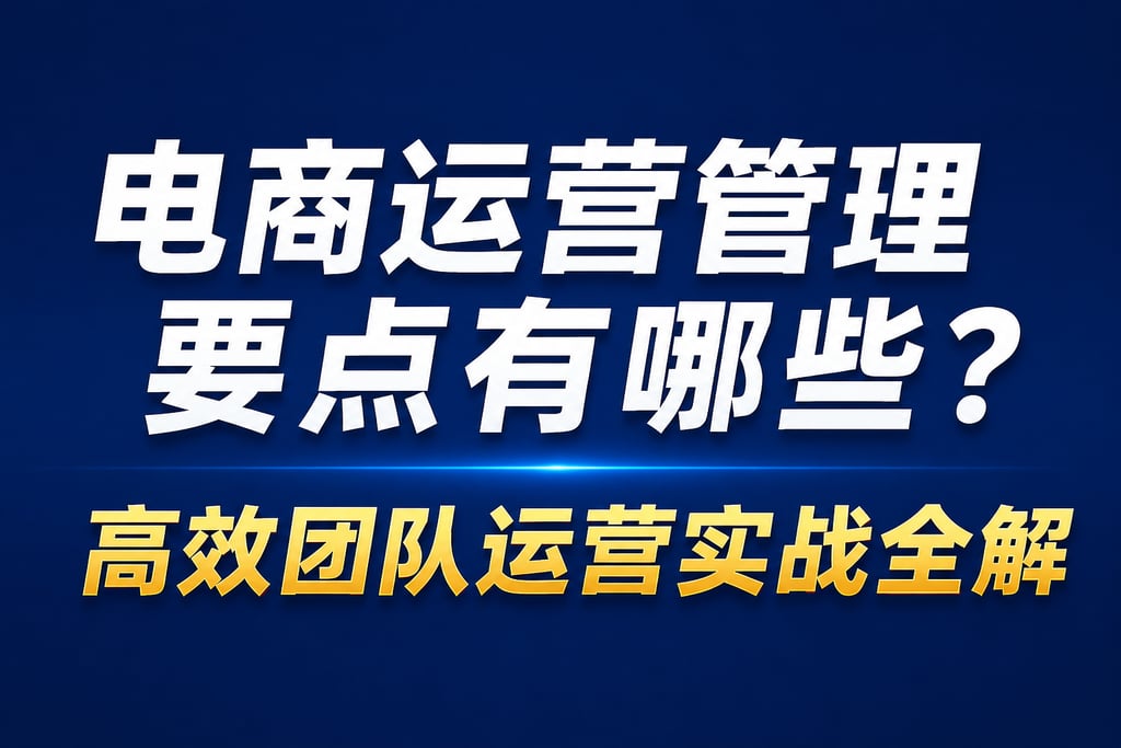 电商运营管理要点有哪些？高效团队运营实战全解