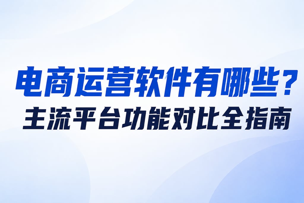 电商运营软件有哪些？主流平台功能对比全指南