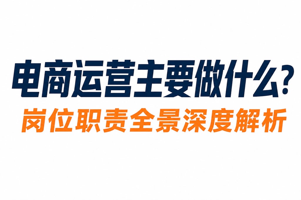 电商运营主要做什么？岗位职责全景深度解析