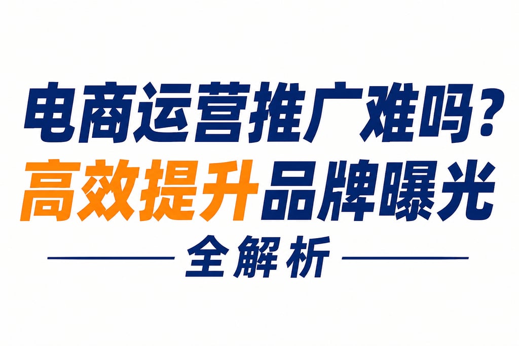 电商运营推广难吗？高效提升品牌曝光全解析