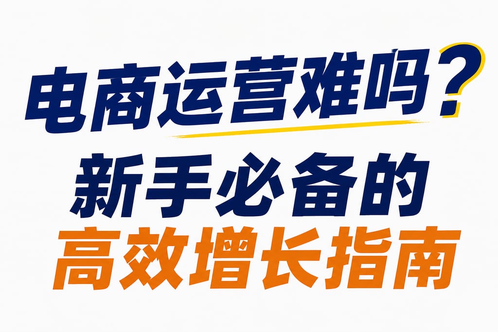 电商运营难吗？新手必备的高效增长指南