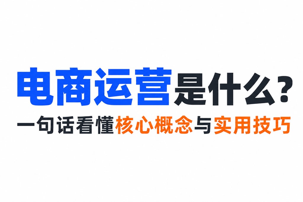 电商运营是什么？一句话看懂核心概念与实用技巧
