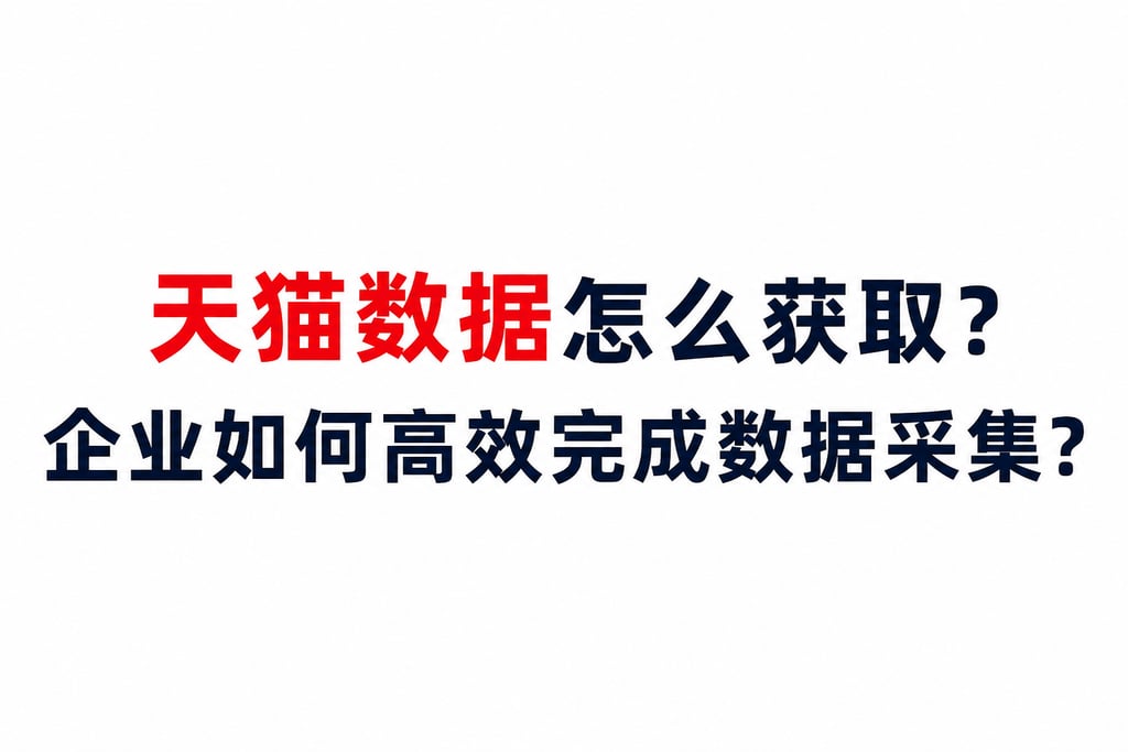 天猫数据怎么获取？企业如何高效完成数据采集？