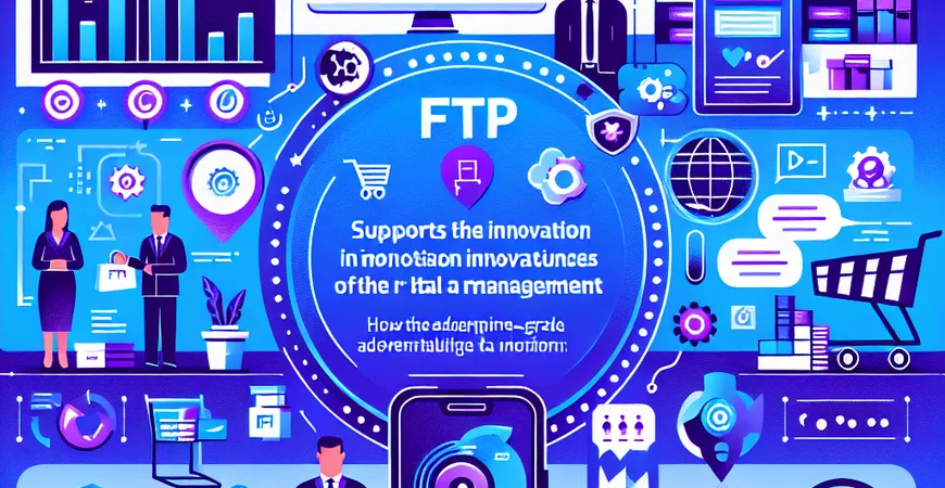 FTP在零售行业如何支持创新？揭示数据管理的优势