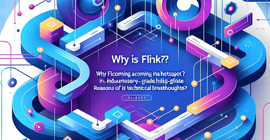 为何Flink成为行业热门？解读技术突破原因