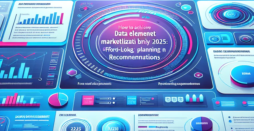 如何在2025年实现数据要素市场化？前瞻性规划建议