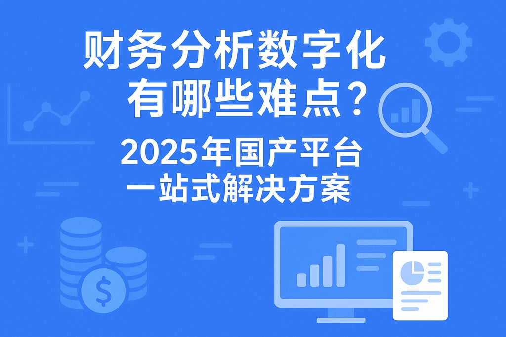 财务分析数字化有哪些难点？2025年国产平台一站式解决方案