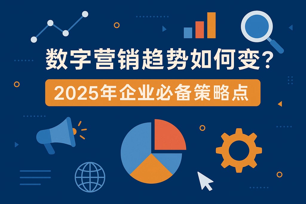 数字营销趋势如何演变？2025年企业必备策略盘点