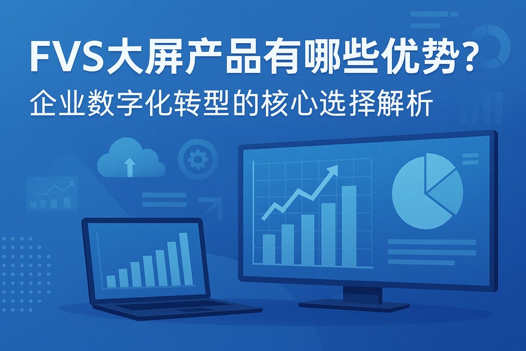 FVS大屏产品有哪些优势？企业数字化转型的核心选择解析