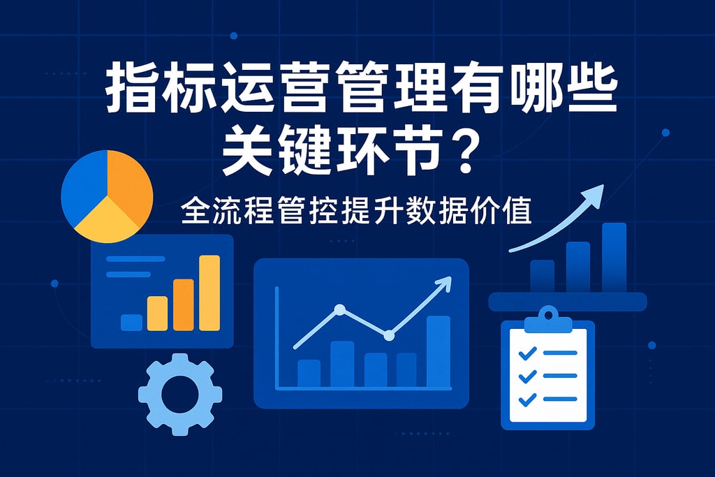 指标运营管理有哪些关键环节？全流程管控提升数据价值