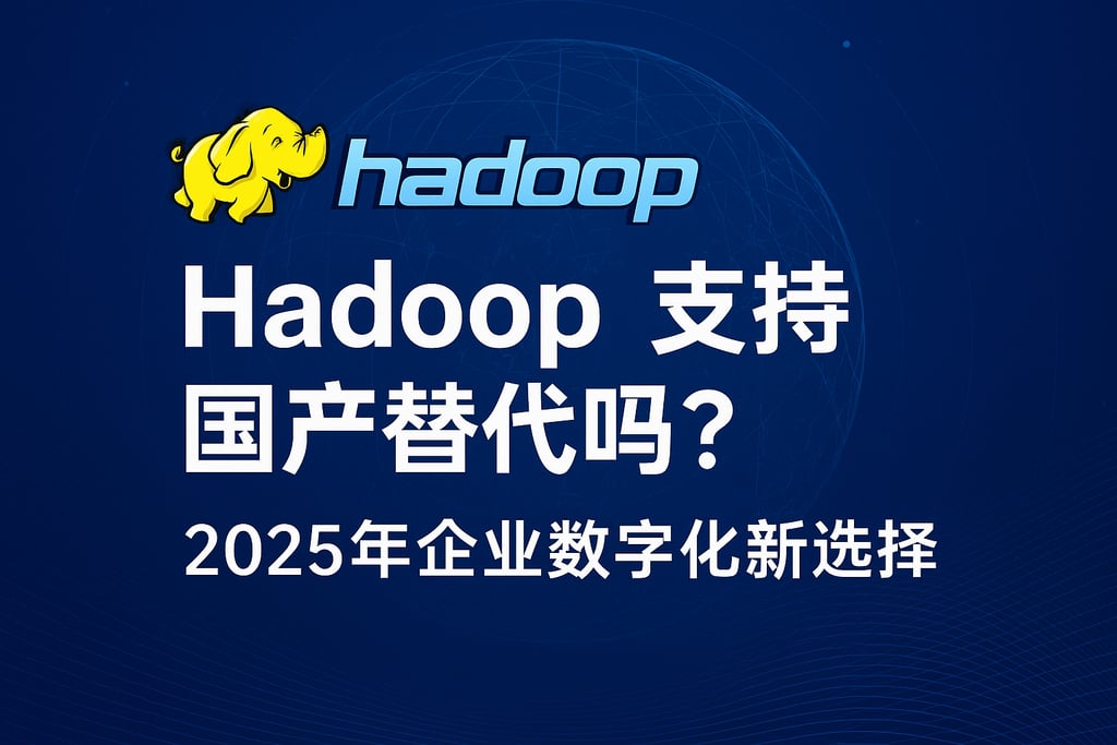 hadoop支持国产替代吗？2025年企业数字化新选择