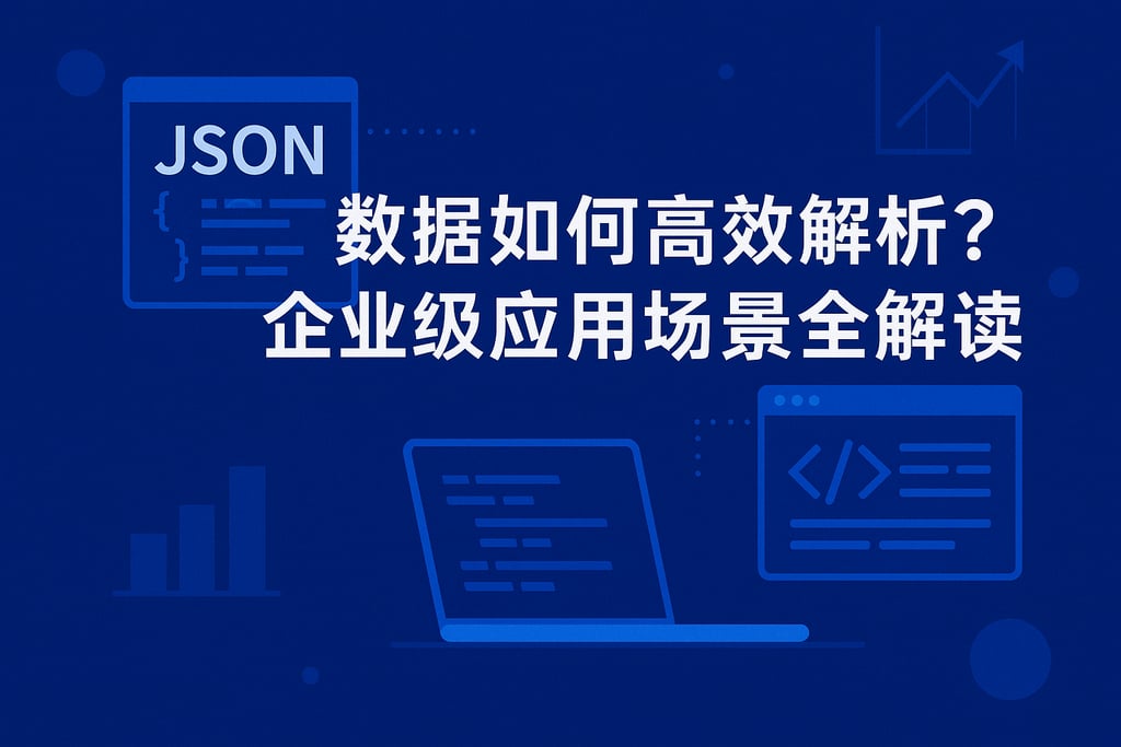 json数据如何高效解析？企业级应用场景全解读