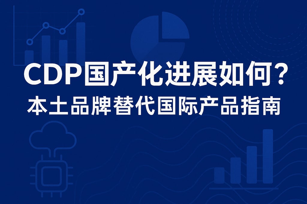 CDP国产化进展如何？本土品牌替代国际产品指南