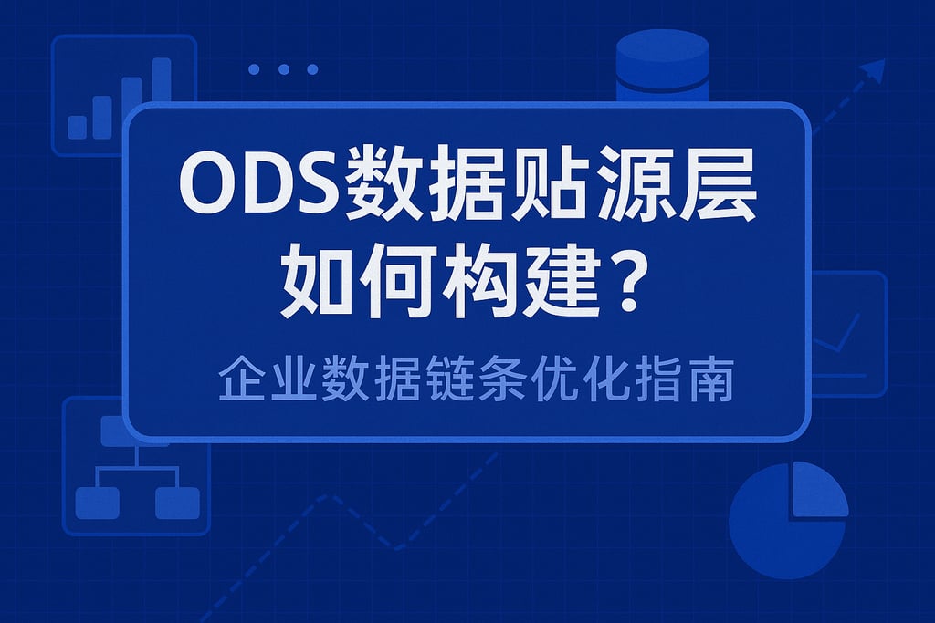 ods数据贴源层如何构建？企业数据链条优化指南