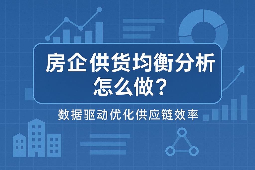 房企供货均衡分析怎么做？数据驱动优化供应链效率